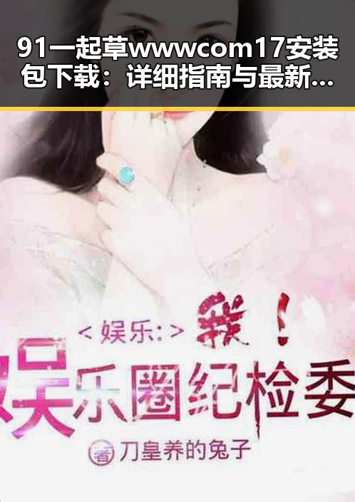 91 一起草wwwcom17安装包下载：详细指南与最新动态