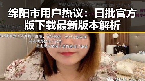 绵阳市用户热议：日批官方版下载最新版本解析