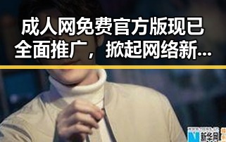 成人网免费官方版现已全面推广，掀起网络新热潮