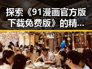 探索《91漫画官方版下载免费版》的精彩内容与下载指南