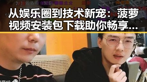 从娱乐圈到技术新宠:菠萝视频安装包下载助你畅享高清内容