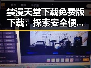 禁漫天堂下载免费版下载：探索安全便捷的资源获取方式