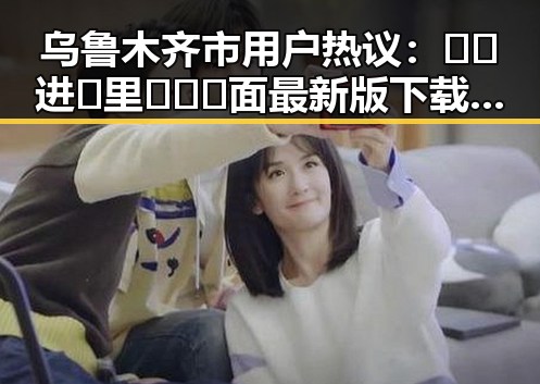 乌鲁木齐市用户热议：🔞🍌进🍑里❌❌❌面最新版下载全新体验