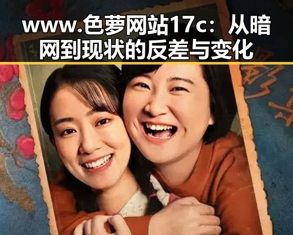 www.色 萝网站17c:从暗网到现状的反差与变化