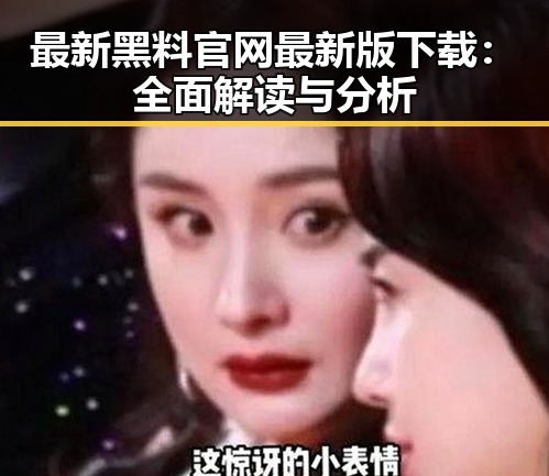 最新黑料 官网最新版下载：全面解读与分析