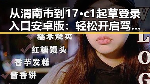 从渭南市到17·c1起草登录入口安卓版：轻松开启驾驶新体验