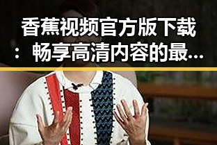 香蕉视频官方版下载：畅享高清内容的最佳选择