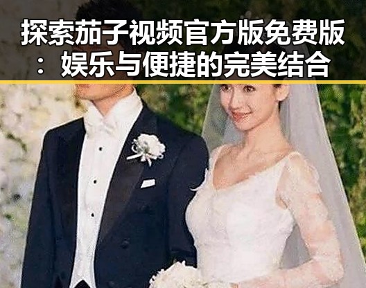 探索茄子视频官方版免费版:娱乐与便捷的完美结合