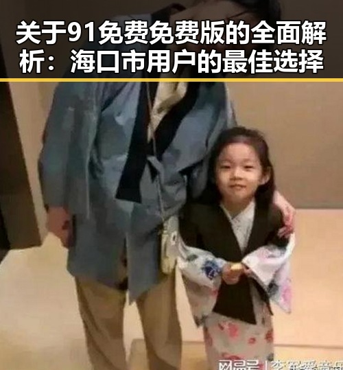 关于91免费免费版的全面解析：海口市用户的最佳选择