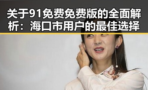 关于91免费免费版的全面解析:海口市用户的最佳选择