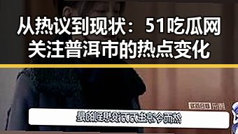 从热议到现状:51吃瓜网关注普洱市的热点变化