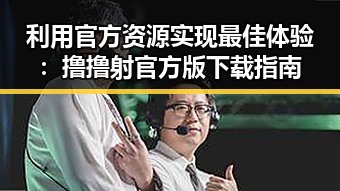 利用官方资源实现最佳体验:撸撸射官方版下载指南