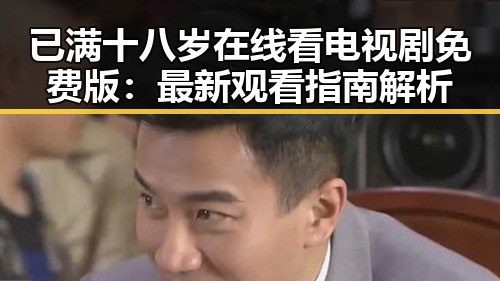 已满十八岁在线看电视剧免费版:最新观看指南解析