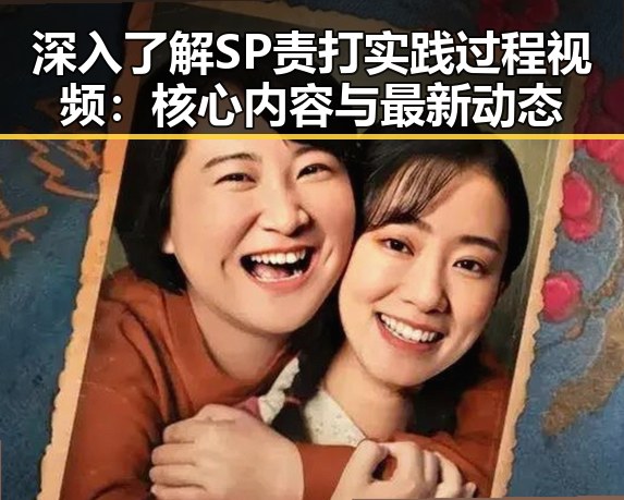 深入了解SP责打实践过程视频：核心内容与最新动态