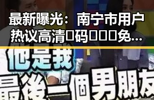 最新曝光:南宁市用户热议高清🈚码🔞❌♋免费菠萝视频官方版的精彩内容