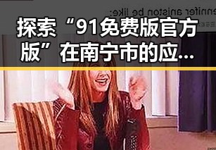 探索“91免费版官方版”在南宁市的应用与发展