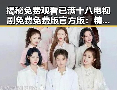 揭秘 免费观看已满十八电视剧免费免费版官方版：精彩内容全知道