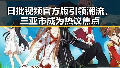日批视频官方版引领潮流，三亚市成为热议焦点