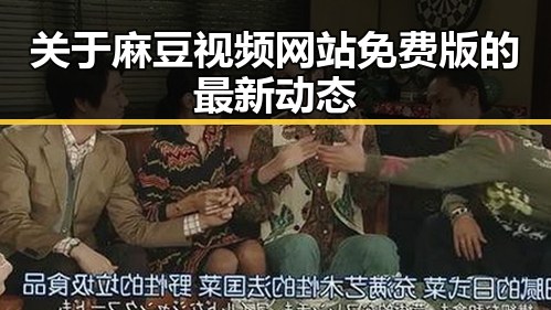 关于麻豆视频网站免费版的最新动态