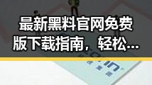 最新黑料 官网免费版下载指南，轻松获取娱乐圈内幕