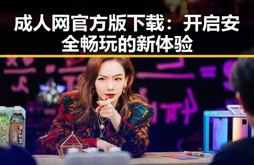 成人网官方版下载：开启安全畅玩的新体验