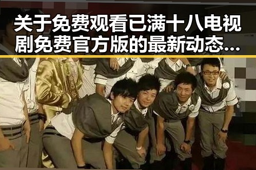 关于 免费观看已满十八电视剧免费官方版 的最新动态与观看指南