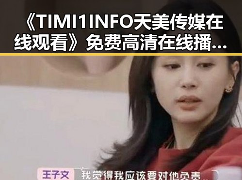 《TIMI1INFO天美传媒在线观看》免费高清在线播放全集：南阳市最新在线观看指南