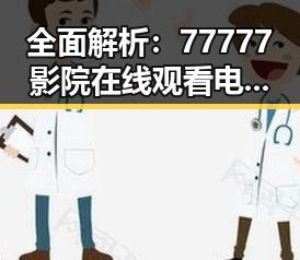 全面解析:77777影院在线观看电视剧大全查询高压免费版的优势与玩法