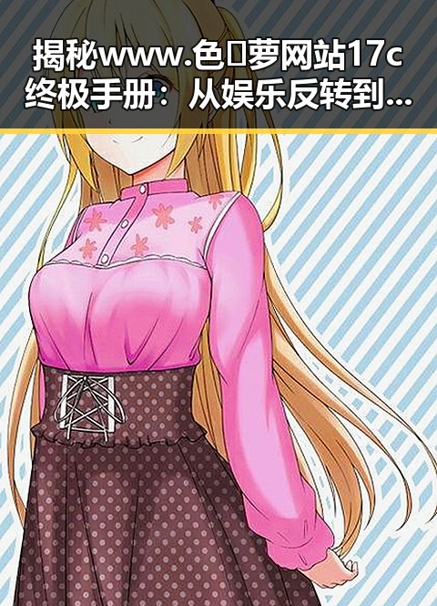 揭秘 www.色😍萝网站17c终极手册:从娱乐反转到真实探索