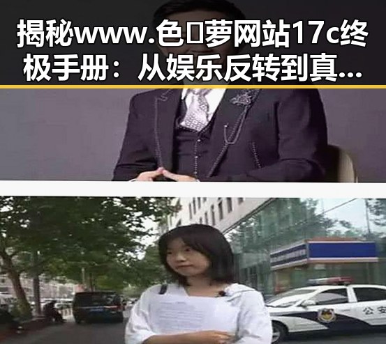 揭秘 www.色😍萝网站17c终极手册:从娱乐反转到真实探索