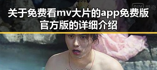 关于免费看mv大片的app免费版官方版的详细介绍
