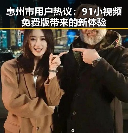 惠州市用户热议：91小视频免费版带来的新体验