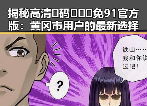揭秘高清🈚码🔞❌♋免91官方版：黄冈市用户的最新选择