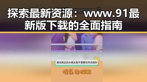 探索最新资源：www.91最新版下载的全面指南