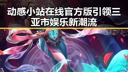 动感小站在线官方版引领三亚市娱乐新潮流