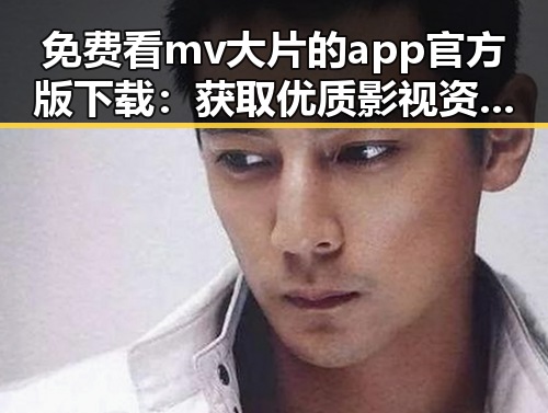 免费看mv大片的app官方版下载：获取优质影视资源的实用指南