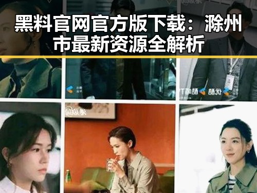 黑料 官网官方版下载：滁州市最新资源全解析
