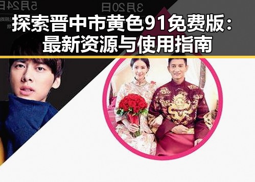 探索晋中市黄色91免费版：最新资源与使用指南