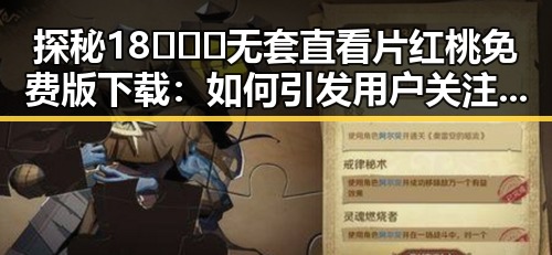 探秘18❌❌❌无套直看片红桃免费版下载：如何引发用户关注？