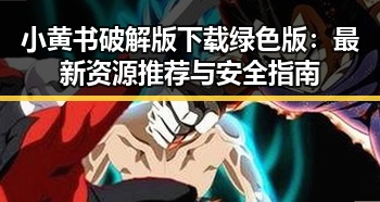 小黄书破解版下载绿色版：最新资源推荐与安全指南