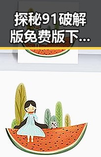 探秘91破解版免费版下载：体验无限可能的畅快感