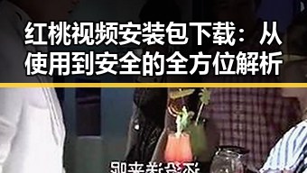 红桃视频安装包下载：从使用到安全的全方位解析