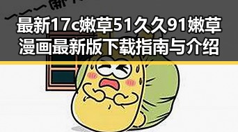 最新17c嫩草51久久91嫩草漫画最新版下载指南与介绍