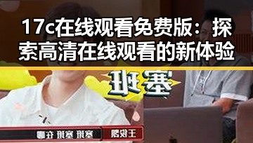 17c在线观看免费版：探索高清在线观看的新体验