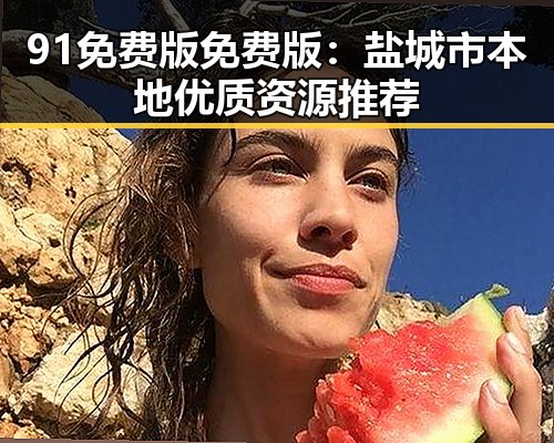 91免费版免费版:盐城市本地优质资源推荐