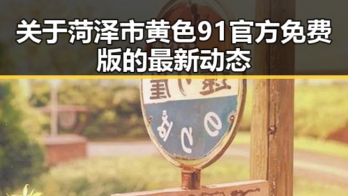 关于菏泽市黄色91官方免费版的最新动态