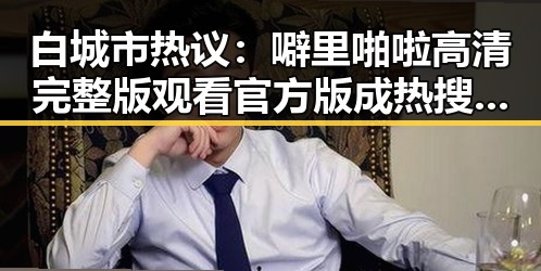 白城市热议:噼里啪啦高清完整版观看官方版成热搜焦点
