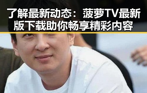 了解最新动态：菠萝TV最新版下载助你畅享精彩内容