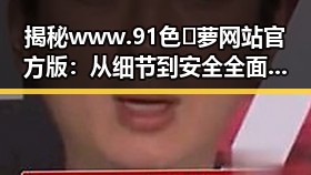 揭秘www.91色😍萝网站官方版：从细节到安全全面解析