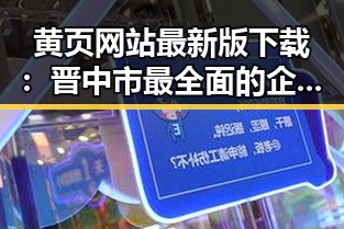 黄页网站最新版下载:晋中市最全面的企业信息平台